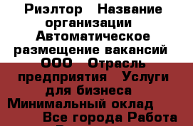 Риэлтор › Название организации ­ Автоматическое размещение вакансий, ООО › Отрасль предприятия ­ Услуги для бизнеса › Минимальный оклад ­ 100 000 - Все города Работа » Вакансии   . Московская обл.,Юбилейный г.